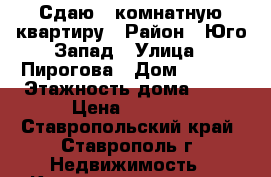 Сдаю 1-комнатную квартиру › Район ­ Юго-Запад › Улица ­ Пирогова › Дом ­ 18/1 › Этажность дома ­ 10 › Цена ­ 9 000 - Ставропольский край, Ставрополь г. Недвижимость » Квартиры аренда   . Ставропольский край